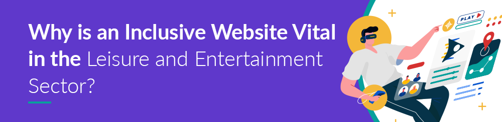 Why is an Inclusive Website Vital in the Leisure and Entertainment Sector?
